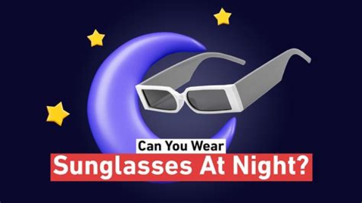 Why do you wear sunglasses at night?